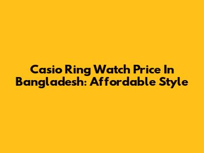 Casio Ring Watch Price In Bangladesh: Affordable Style