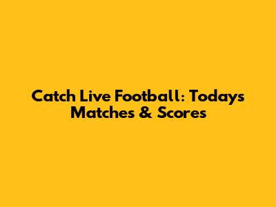 Catch Live Football: Today's Matches & Scores