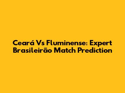 Ceará Vs Fluminense: Expert Brasileirão Match Prediction