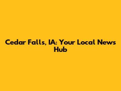 Cedar Falls, IA: Your Local News Hub