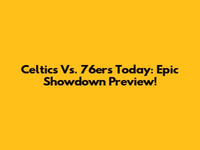 Celtics Vs. 76ers Today: Epic Showdown Preview!