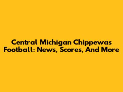 Central Michigan Chippewas Football: News, Scores, And More