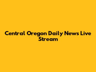 Central Oregon Daily News Live Stream