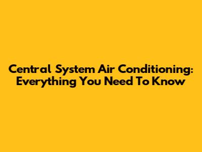 Central System Air Conditioning: Everything You Need To Know