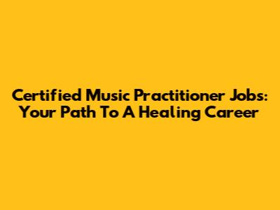 Certified Music Practitioner Jobs: Your Path To A Healing Career