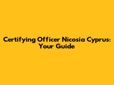 Certifying Officer Nicosia Cyprus: Your Guide