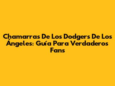 Chamarras De Los Dodgers De Los Ángeles: Guía Para Verdaderos Fans