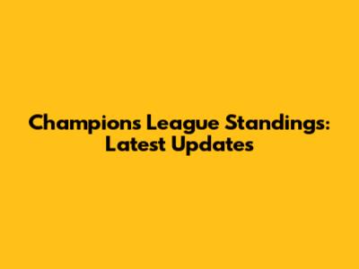 Champions League Standings: Latest Updates