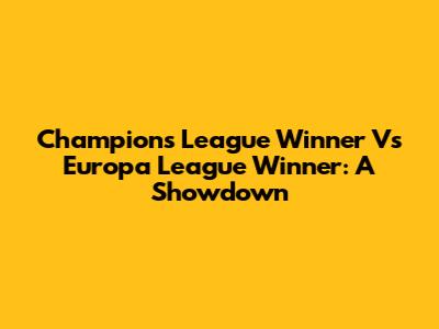 Champions League Winner Vs Europa League Winner: A Showdown