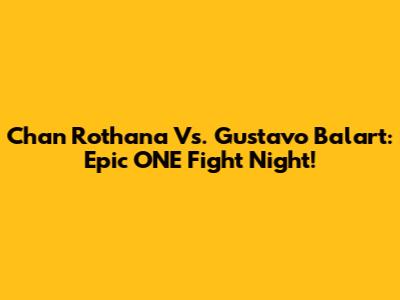 Chan Rothana Vs. Gustavo Balart: Epic ONE Fight Night!