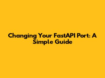 Changing Your FastAPI Port: A Simple Guide