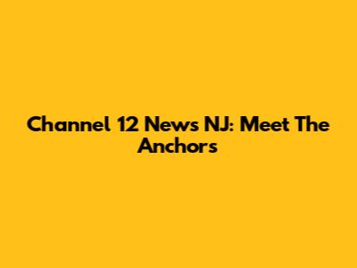 Channel 12 News NJ: Meet The Anchors