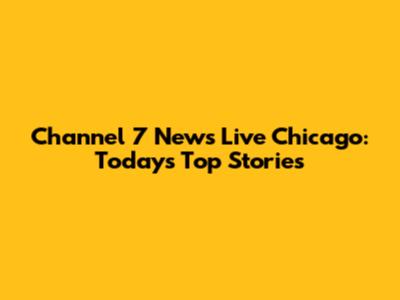 Channel 7 News Live Chicago: Today's Top Stories