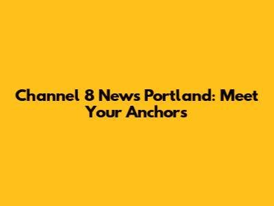 Channel 8 News Portland: Meet Your Anchors