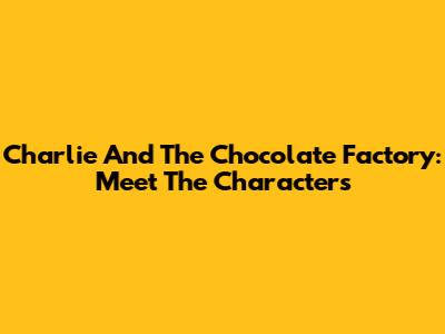 Charlie And The Chocolate Factory: Meet The Characters
