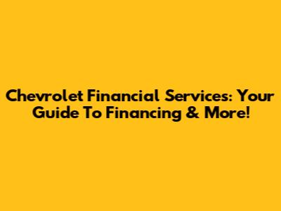 Chevrolet Financial Services: Your Guide To Financing & More!