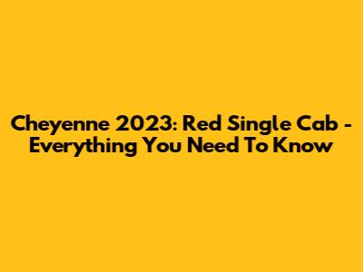 Cheyenne 2023: Red Single Cab - Everything You Need To Know