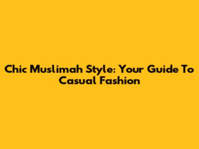 Chic Muslimah Style: Your Guide To Casual Fashion
