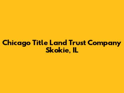 Chicago Title Land Trust Company Skokie, IL