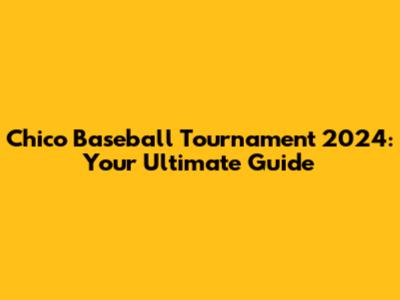 Chico Baseball Tournament 2024: Your Ultimate Guide