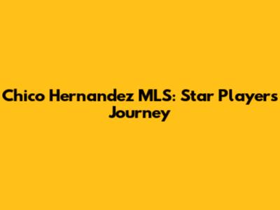 Chico Hernandez MLS: Star Player's Journey