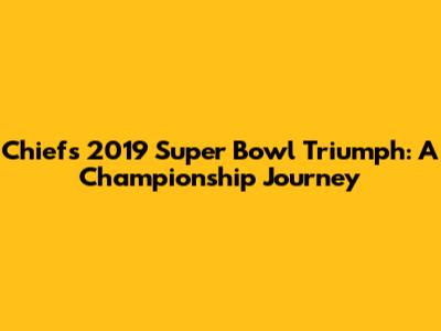 Chiefs' 2019 Super Bowl Triumph: A Championship Journey