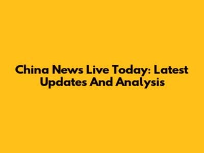 China News Live Today: Latest Updates And Analysis