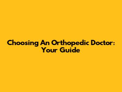 Choosing An Orthopedic Doctor: Your Guide