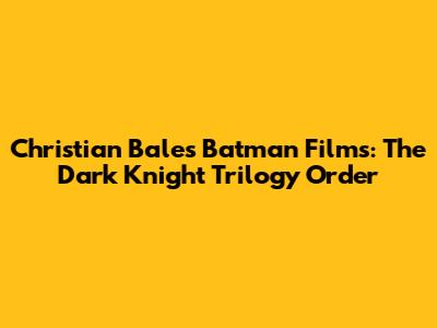 Christian Bale's Batman Films: The Dark Knight Trilogy Order