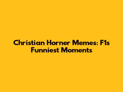 Christian Horner Memes: F1's Funniest Moments