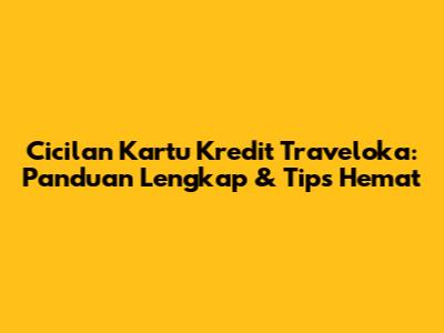 Cicilan Kartu Kredit Traveloka: Panduan Lengkap & Tips Hemat