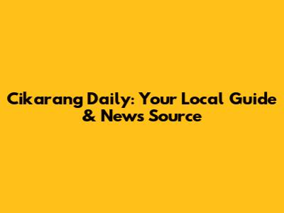 Cikarang Daily: Your Local Guide & News Source