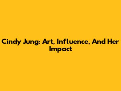 Cindy Jung: Art, Influence, And Her Impact