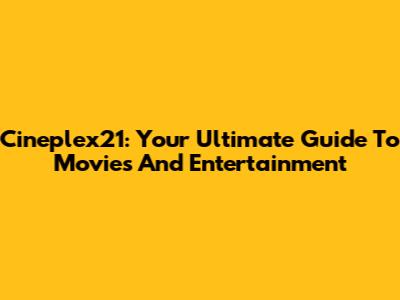 Cineplex21: Your Ultimate Guide To Movies And Entertainment