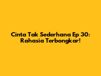 Cinta Tak Sederhana Ep 30: Rahasia Terbongkar!