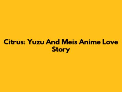 Citrus: Yuzu And Mei's Anime Love Story