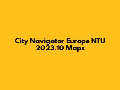 City Navigator Europe NTU 2023.10 Maps