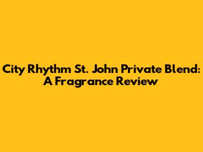 City Rhythm St. John Private Blend: A Fragrance Review