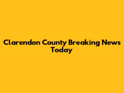 Clarendon County Breaking News Today