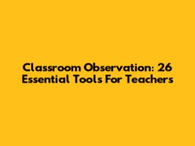 Classroom Observation: 26 Essential Tools For Teachers