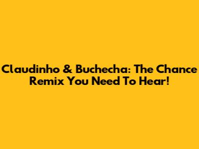 Claudinho & Buchecha: The Chance Remix You Need To Hear!