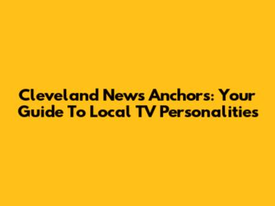 Cleveland News Anchors: Your Guide To Local TV Personalities