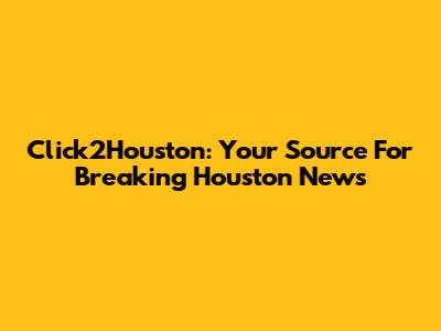 Click2Houston: Your Source For Breaking Houston News