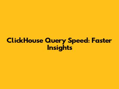 ClickHouse Query Speed: Faster Insights