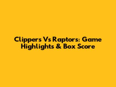 Clippers Vs Raptors: Game Highlights & Box Score