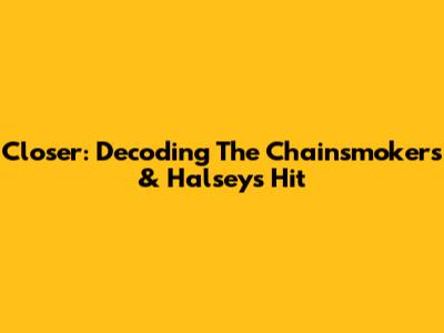 Closer: Decoding The Chainsmokers & Halsey's Hit