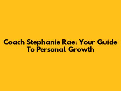 Coach Stephanie Rae: Your Guide To Personal Growth