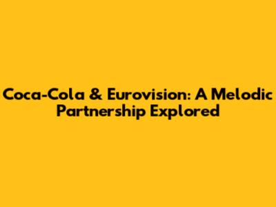 Coca-Cola & Eurovision: A Melodic Partnership Explored