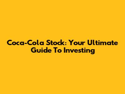 Coca-Cola Stock: Your Ultimate Guide To Investing