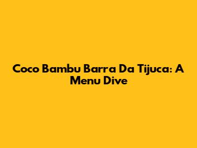 Coco Bambu Barra Da Tijuca: A Menu Dive